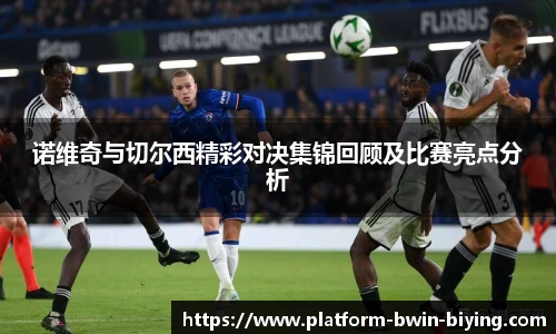 诺维奇与切尔西精彩对决集锦回顾及比赛亮点分析