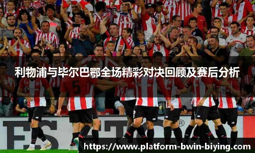 利物浦与毕尔巴鄂全场精彩对决回顾及赛后分析