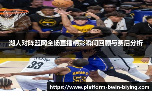湖人对阵篮网全场直播精彩瞬间回顾与赛后分析