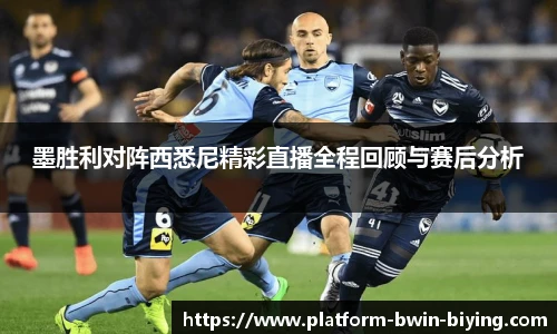 墨胜利对阵西悉尼精彩直播全程回顾与赛后分析