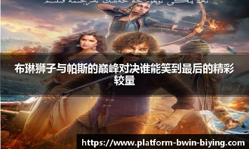 布琳狮子与帕斯的巅峰对决谁能笑到最后的精彩较量