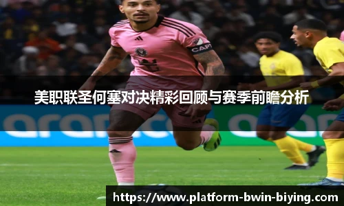 美职联圣何塞对决精彩回顾与赛季前瞻分析