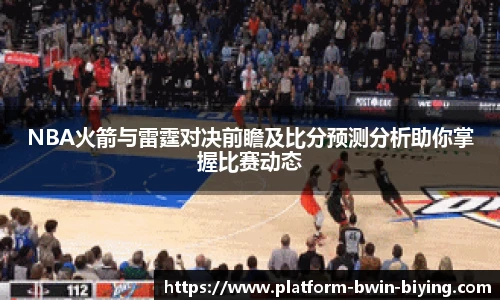 NBA火箭与雷霆对决前瞻及比分预测分析助你掌握比赛动态