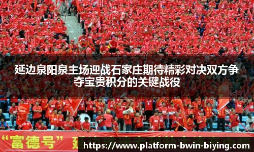 延边泉阳泉主场迎战石家庄期待精彩对决双方争夺宝贵积分的关键战役
