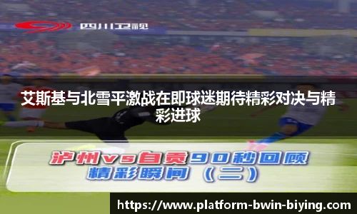 艾斯基与北雪平激战在即球迷期待精彩对决与精彩进球