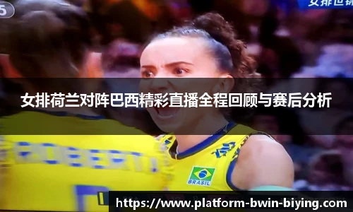 女排荷兰对阵巴西精彩直播全程回顾与赛后分析