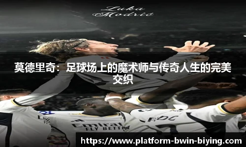 莫德里奇：足球场上的魔术师与传奇人生的完美交织