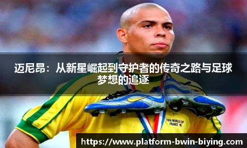 迈尼昂：从新星崛起到守护者的传奇之路与足球梦想的追逐