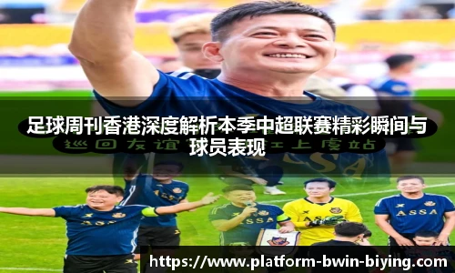 足球周刊香港深度解析本季中超联赛精彩瞬间与球员表现